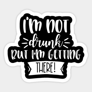 I'm Not Drunk, But I'm Getting There. Funny Drinking Quote For Those Girls Night's Out. Sticker